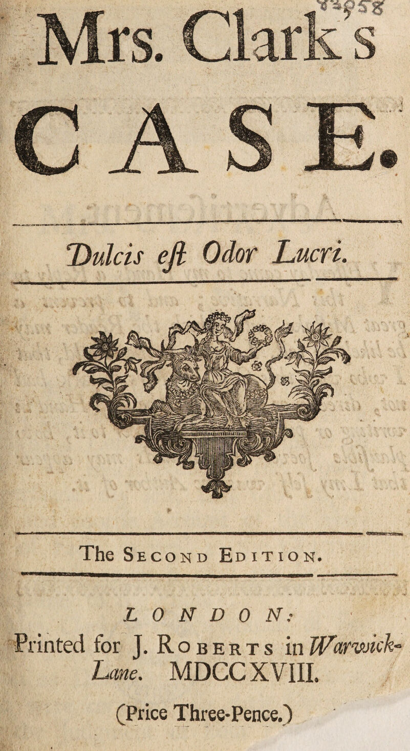 LONDON: Printed for J. R oberts in Warwick- Lane. MDCC XVIII. (Price Three-Pence.) Dulcis eft Odor Lucri.