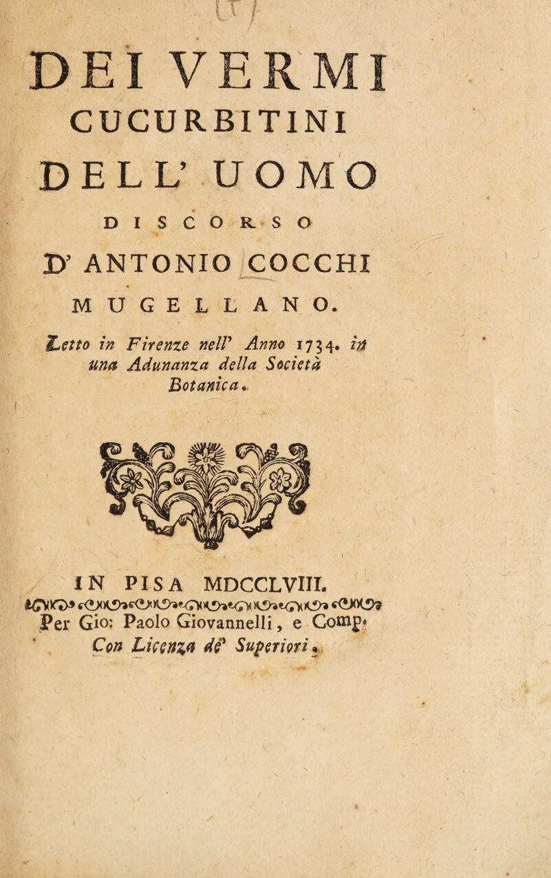 CUCURBITINI DELL’ UOMO DISCORSO D’ ANTONIO COCCHI MUGELLANO. Letto in Firenze nell’ Anno 1734, in una Adunanza della Società Botanica. IN PISA MDCCLVIIL Per Gio: Paolo Giovannelli, e Go*np* Con Licenza df Superiori*