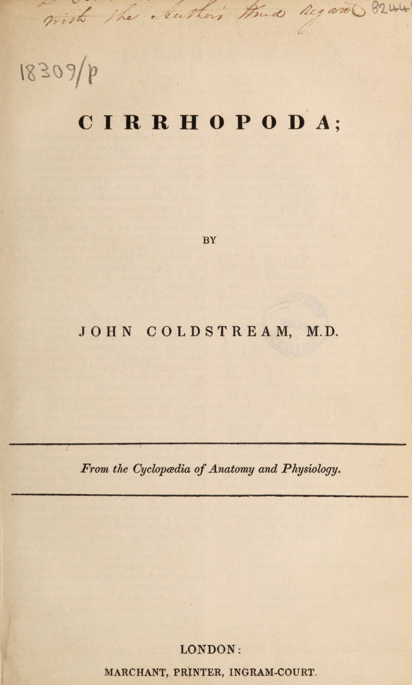 a/ /'Ae^ & f ^ Cj ^ ^ CIRRHOPODA; BY JOHN COLDSTREAM, M.D -From Me Cyclopaedia of Anatomy and Physiology. LONDON: MARCHANT, PRINTER, INGRAM-COURT.