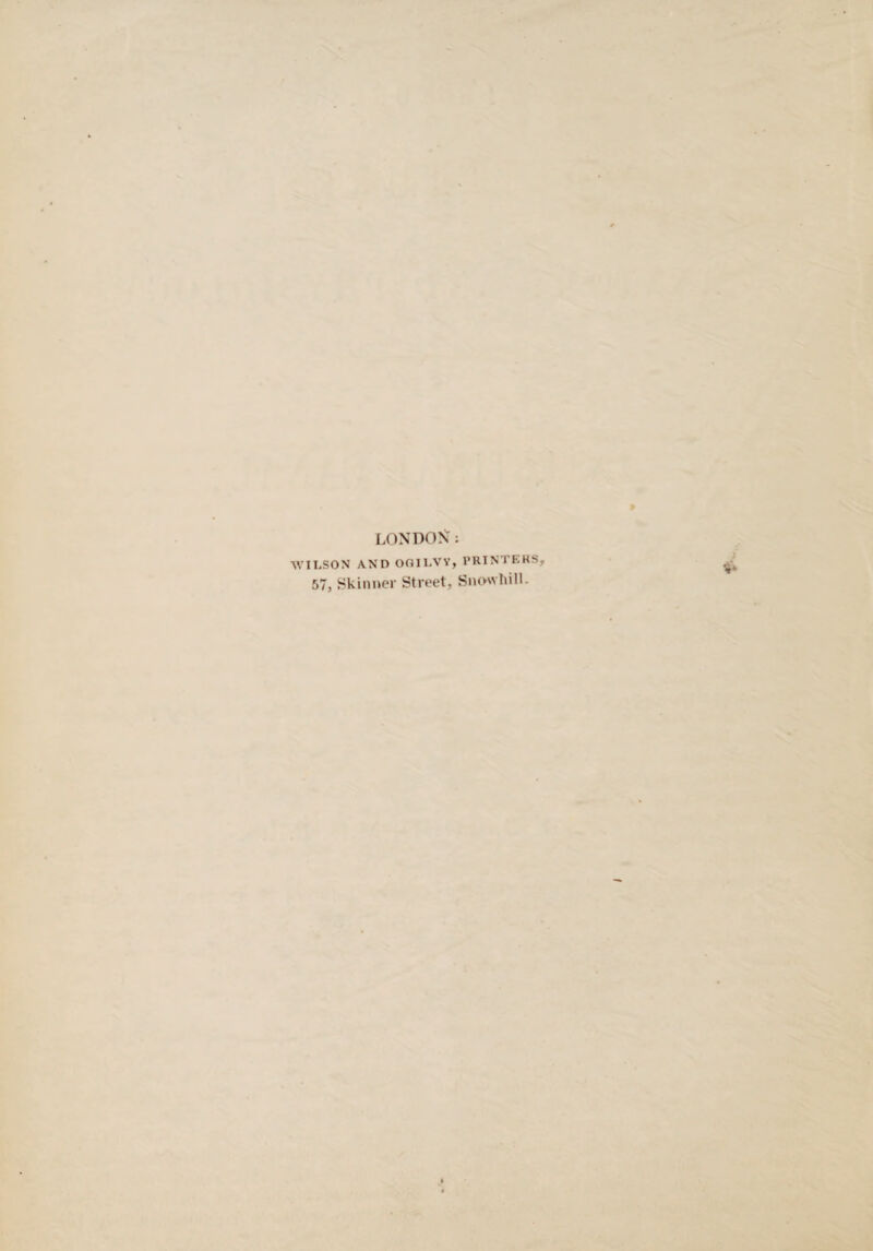 LONDON: WILSON AND OOILVY, PRINTERS, 57, Skinner Street, Snow hill.