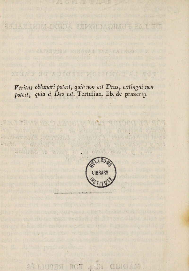 / Vertías oblunart potest9 quía non est Detts, extinguí non j>otestr quid á Deo est. Tertulian, lib. de praescrip.