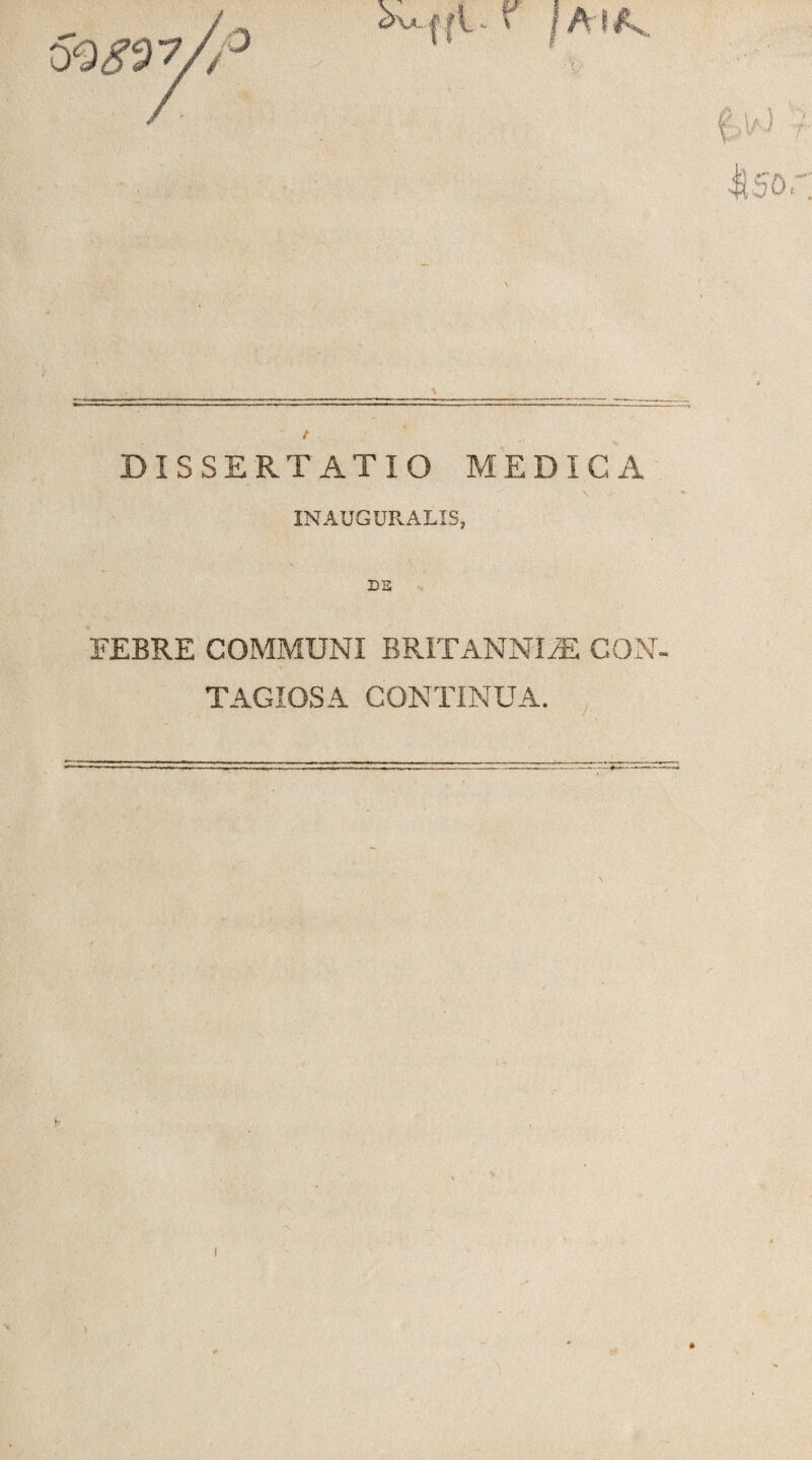 n t DISSERTATIO MEDICA INAUGURALIS, FEBRE COMMUNI BRITANNUS CON¬ TAGIOSA CONTINUA.