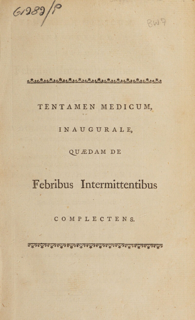 TENTAMEN MEDICUM, INAU G U R A L E, QJJ^DAM DE Febribus Intermittentibus COMPLECTENS* r^ rjjfJr ;t^T* ‘r^- *