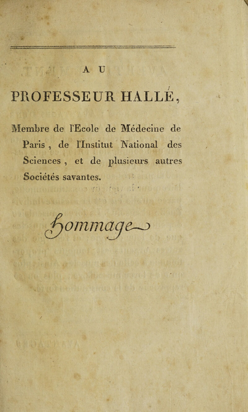 A U ' --- PROFESSEUR HALLE Membre de l'Ecole de Médecine de Paris , de l'Institut National des Sciences , et de plusieurs autres Sociétés savantes. . r '4 /•. • *