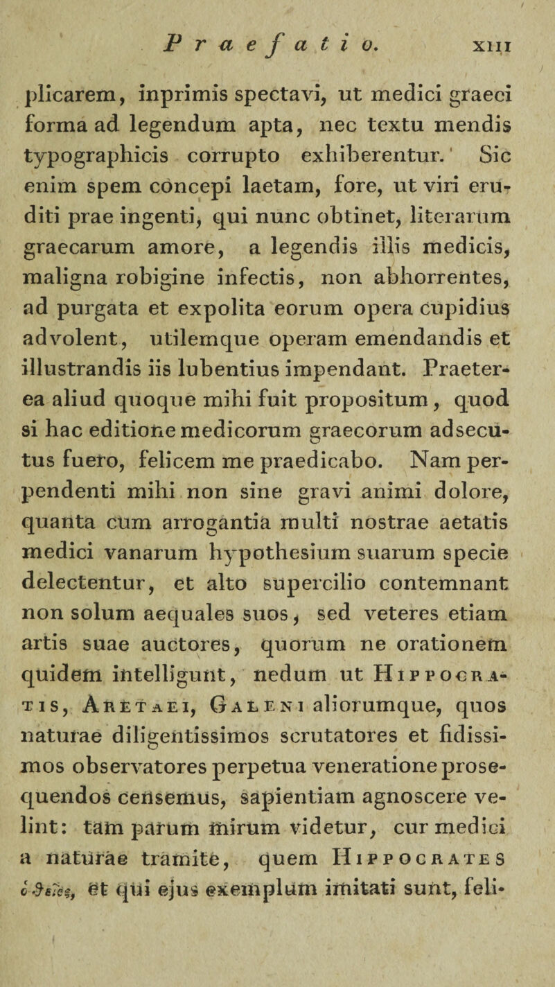 ρϋο^ΓΘΐη, ίηρπιηίδ δρ60ΐαΛΓί, ιιί πιβ^ιοί ^Γαβοί ίοπηα αά Ιθξθηάυιη ΒρΙα, ηβο ΙχχΙιι χηβηάίδ Ιγρ°§Γ3ρ}ιί(:ί5 οοηυρίο οχΙπΙιεΓοηΙηΐ'. 8ίο βηίιη δρειη οοηοβρί ΙαβΙαιη, Γογ0, ηΐ νίπ 0ΐπ- (ϋΐί ρΓ3.6 ιπξβηΐΐ, (^ιιι ηυηο οΒΐπίθΙ:, ΙίϋβΓαηιιη £ΓΒ60Βπαιη ΒΐηοΓ0, α Ιο^εηοΙίδ ϋΐίδ ιηοοϋοίδ, πΐίΐϋσηίΐ Γθΐ3ί§ίη6 ίηΓβοΐίδ, ηοη αΜιοπτοηΐοδ, π(3 ρυι^ΒΐΒ βΐ ©χροϋΐΒ ©οπιιη ορβπι οιιρίεϋιΐδ ίΐθνοίθηΐ, υΐίΐ6Γηί[ΐΐ6 ορβιαιη βιηβη(1αη(3ΐδ 6Ϊ ϋΙιΐδΐΓβικϋδ ϋδ Ιυΐίβηΐίιΐδ ΐτηρβηάαιιί:. Ργβ0£6ι> βα αΐίαεί φΐοφ,ιβ ιηίϊιί ίοίΐ ρΓοροδίΐιιιη, φΐο<1 δί Κβο βθιΐΐοηο πίΘ^ίοοΓηπι §ΓΒβοοππη ίκίδβοιι- ΐιΐδ ΓαβίΌ, ί'βΐίεβιη πιβ ρΓΒΟίΙιοΒβο. Νβπι ρβΓ- ρΘηάβηΐί πιίΐιΐ ηοη δΐηβ εμανι αηίιηί οΙοΙοιό, φίΒηΐΒ σάχη 3ΐτο§αηΐία ππιΐΐί ηοδΐΓίΐΘ αβΐ^ΐΐδ πιβοΗοί ναηΒηιιη ΗγροίΗβδίυηι διιαπιιη δρεοίβ (ΙοΙοοίθηΙιΐΓ, ©I: βΙϊο δυρβιοΐΗο οοηΐβιηηαηΐ: ηοη δοΐηιη Βομυαίβδ δΐιοδ* δοά ν0ΐ0Γ0δ ©ΐίαπι ΒΓΐίδ δααο αηοί;οΓ05, φιοήιιη η0 ΟΓαΙιοηθΠΐ φΐΐόβίη ΐίιΐ0ΐ1ί§ηηί;, ηοάαπι ιι£ Ηιρροοηα- τι δ, Αβεταει, 6αεενι αΐίοΐ’αηι^ηθ, φΐοδ ιιβϊιιγβθ άί1ίο;0ηΐίδδίπιθδ δοηιΐΒΐΟΓθδ 01: βίΐίδδΐ- ΙΠΟδ θβδ0ΓΛ’ΒΪΟΓ0δ ρ0Γρ0ΪυΒ νβΙΙΘΓΒΐίοη© ρΓΟδβ- «ραβάάοέ Ο0ίΐδ0ηιιΐδ? δΒρΐβηΙΐΒΐη α§ηοδοβΓ6 νβ- 1 ίηΐ: ΙΒίη ραιητη ίίιιηηη νίοίβΐυΓ^ οιιγ χηββίοί Β ηαΙιΐΓΒ© ΐΓΒΐηίίθ, ςυ0ΐη Ηιρροοιιατε$ 1$*ΐύξ, ££ φίϊ ©μι* ©χβιηρίαηι ΐηιίίΒΐι δυΜ, Γοΐΐ·