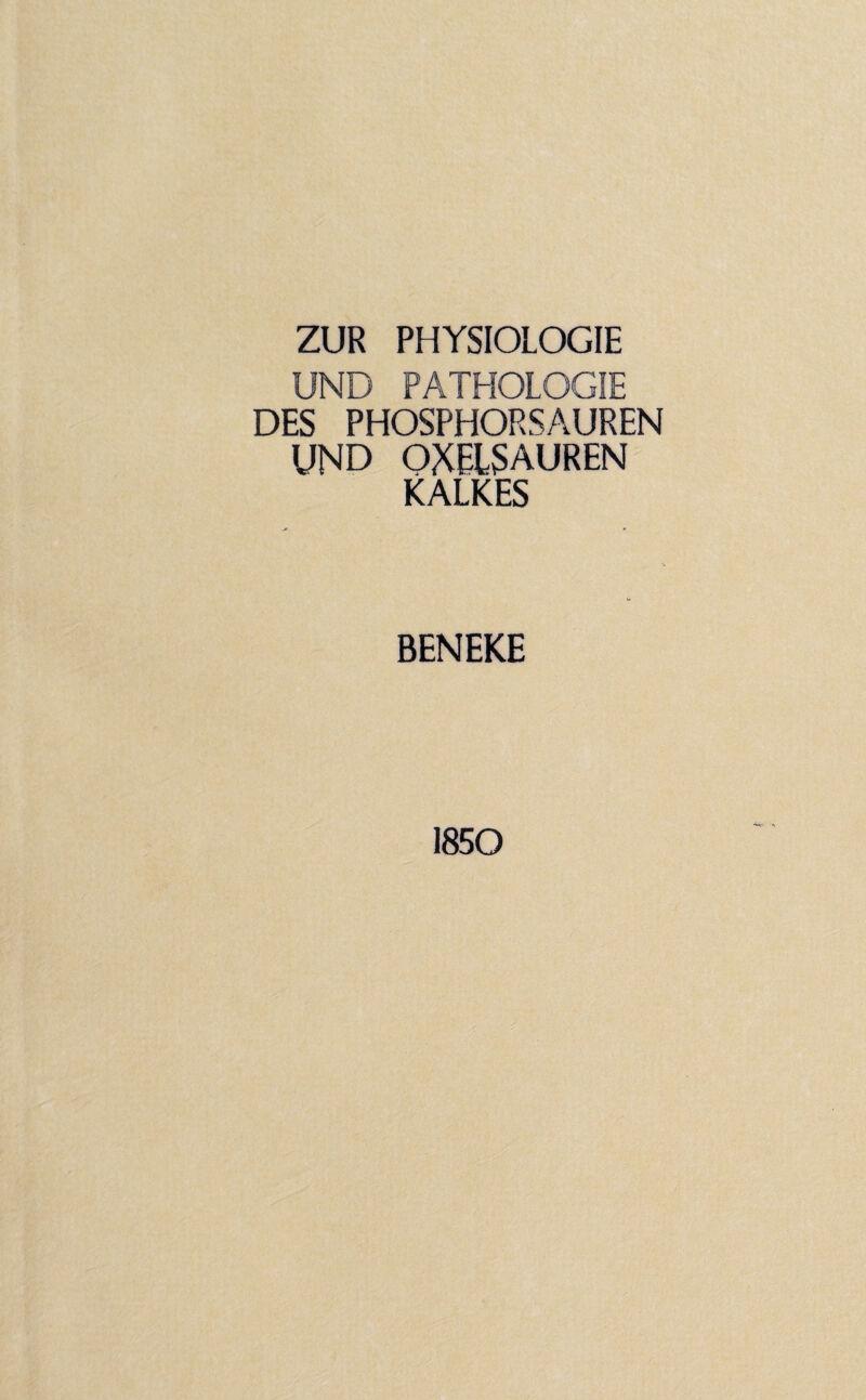 ZUR PHYSIOLOGIE UND PATHOLOGIE DES PHOSPHORSAUREN UND OXEISAUREN KALKES BENEKE 1850