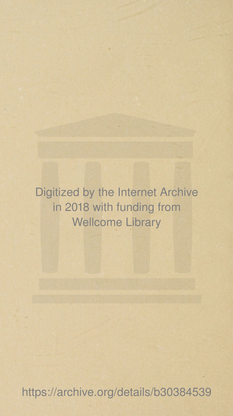 Digitized by the Internet Archive in 2018 with funding from Wellcome Library https ://arch i ve. o rg/detai Is/b30384539
