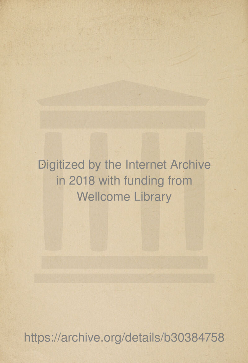 Digitized by the Internet Archive in 2018 with funding from Wellcome Library https ://arch iye. org/detai Is/b30384758