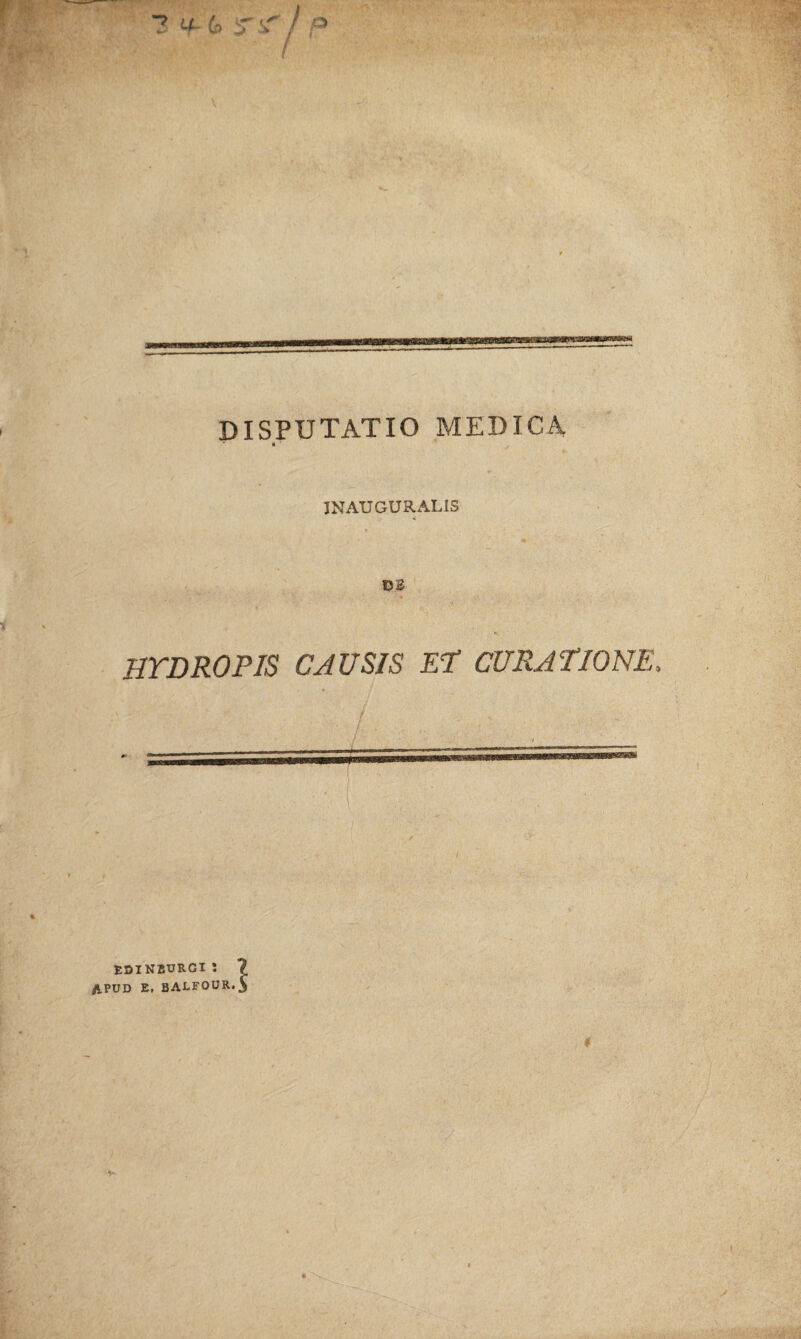 DISPUTATIO MEDICA M ' JNATJ GURALIS BB HYDROPIS CAUSIS ET CURATIONE. ' l RDINBURGIJ ? APUD E, BAJ-FOUR.5
