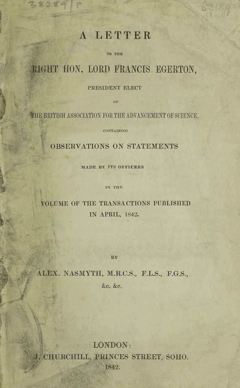 m ...Mr - “JvWScv ' * >$•&?£' -■* % . ;• % - If'yA; u*»B5vS. fU H 9 < * « A LETTER r TO THE RIGHT HON. LORD FRANCIS EGBRTON, cWt <v. •. . s PRESIDENT ELECT OP She British association for the advancement of science, r ■tj :A Max? lv CONTAINING Ttafea .. .. . ; -•**. ‘ F k , OBSERVATIONS ON STATEMENTS «-V ; ii4r*> MADE BY ITS OFFICERS IN THE U r 4 . VOLUME OF THE TRANSACTIONS PUBLISHED IN APRIL, 1842. 'W' W> ■: ... ✓ : • 1 v •ApV * ’ jSjSSfe: h ‘mmf- %:- ? . 4wK ■ : k -v. ^ yT. Hip - ALEX mi *£V :V> ■ ' BY &C. &C. LONDON: