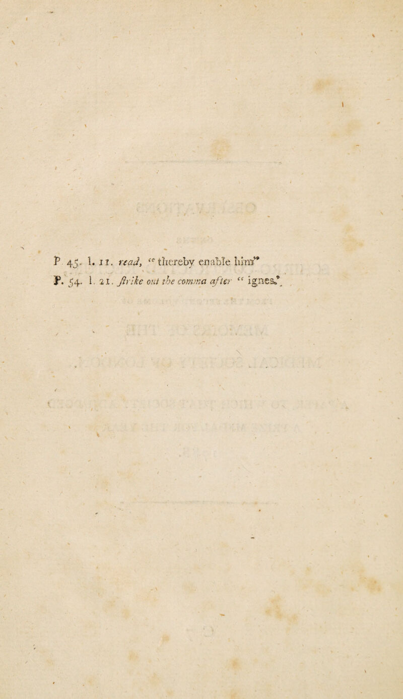 45, 1. II. read, thereby enable iimi^ <» P. 54- 1- 21. Jirlke out the comma after ignea.*^ , \