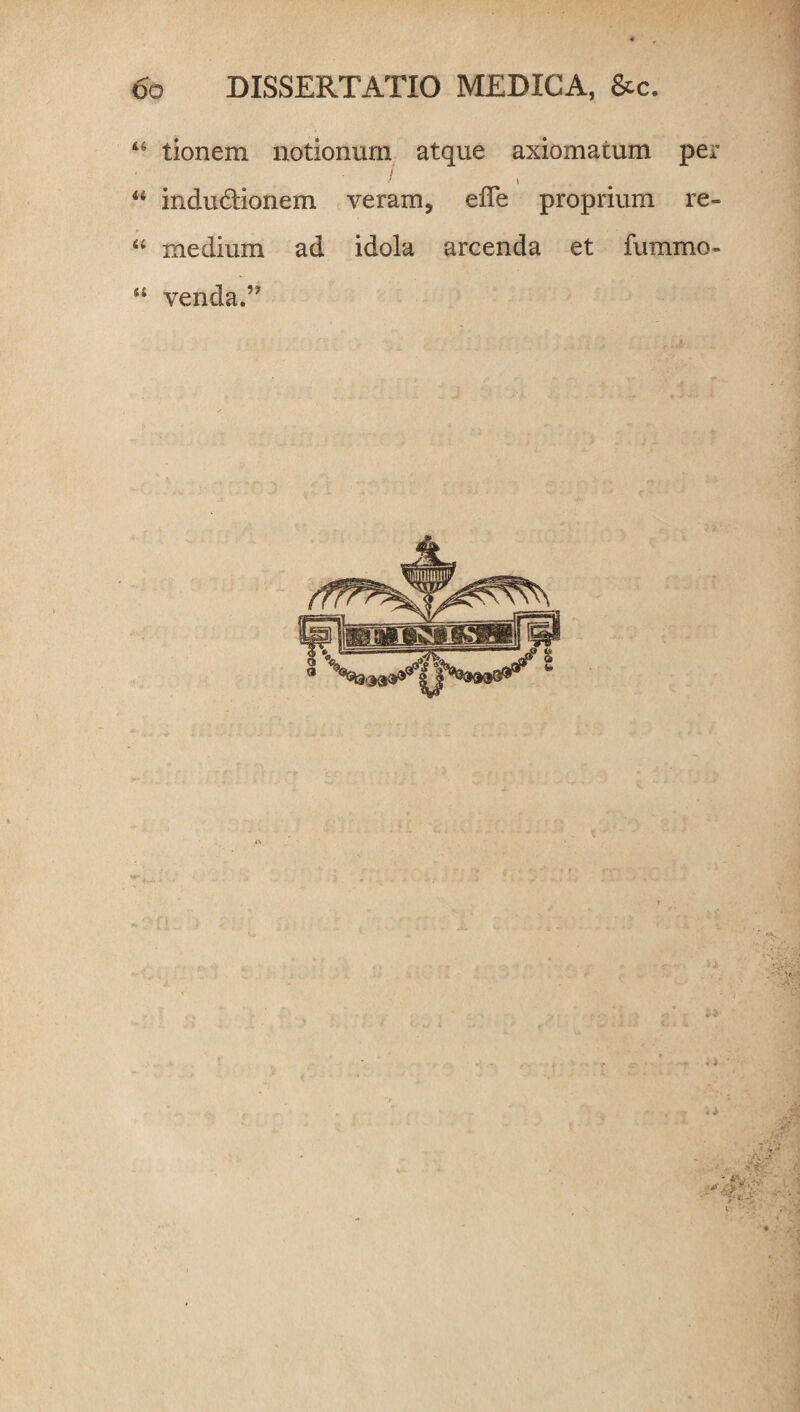 46 tionem notionum atque axiomatum per / 44 indu&ionem veram, effe proprium re= “ medium ad idola arcenda et fummo- “ venda.”