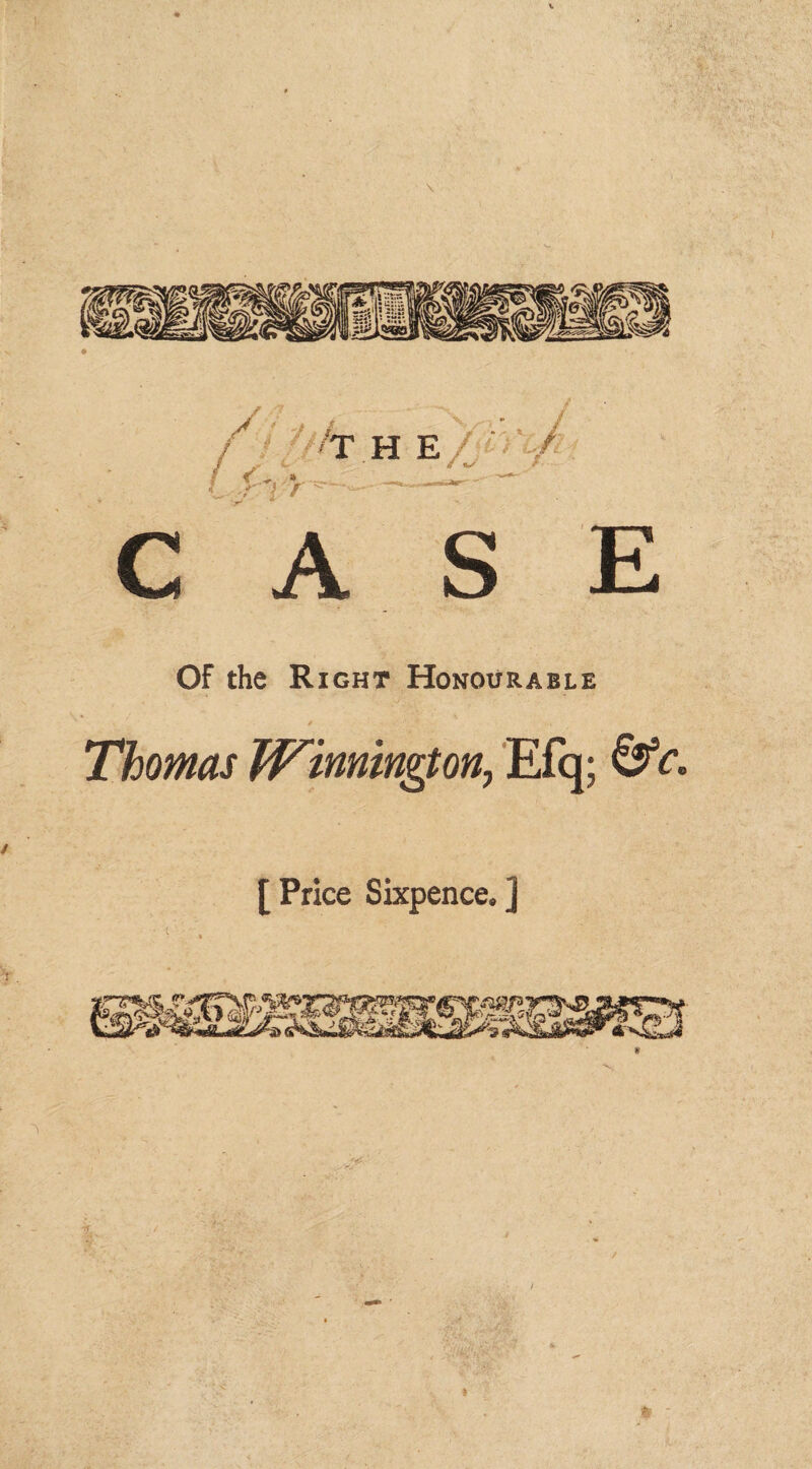 / ' l THE/ f • __ ..._ ^ CASE OF the Right Honourable Thomas JVimington, Efq; &c. [ Price Sixpence, j % ; *