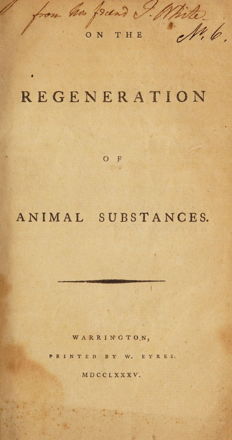 REGENERATION ANIMAL SUBSTANCES. WARRIN-GT O.N5 PRINTED BY W. EYRES. MDCCLXXXV.