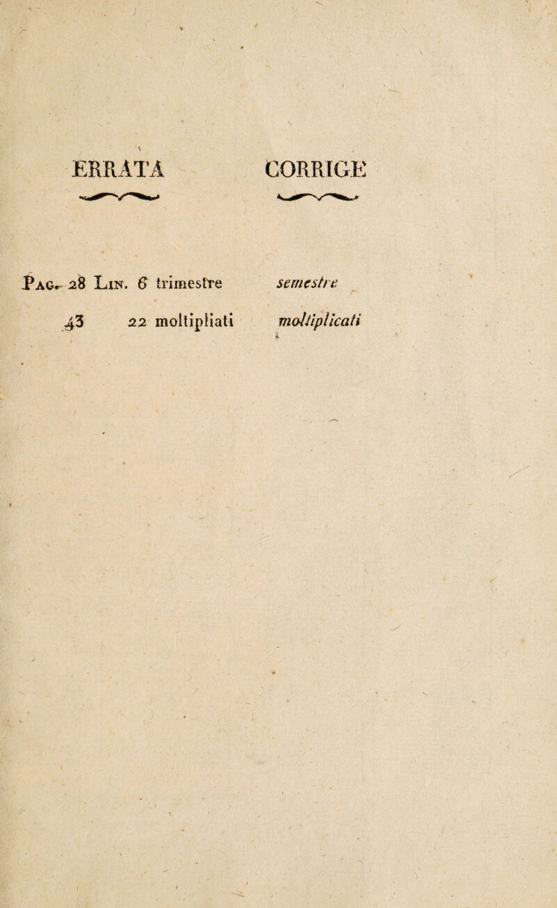 ) ERRATA CORRIGE Pag^ 28 Lin. 6 trimestre semestre r 22 moìtipliati moìiiplicatì 1