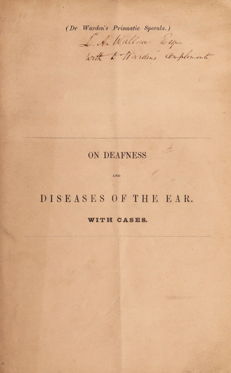 (Dr Warden's Prismatic Specula.) ON DEAFNESS AND DISEASES OF THE EAR. WITH CASES.