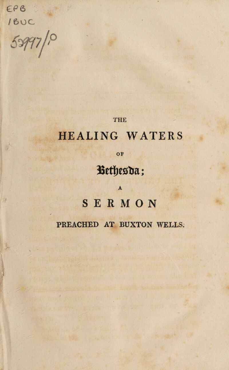 £P 6 / 6UC HEALING WATERS OF 3Setf)estia; A SERMON PREACHED AT BUXTON WELLS.