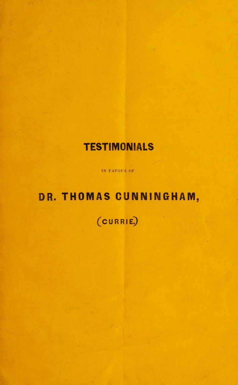 TESTIMONIALSJH I>r FAVOUR OF DR. THOMAS CUNNINGHAM, , (currie;)