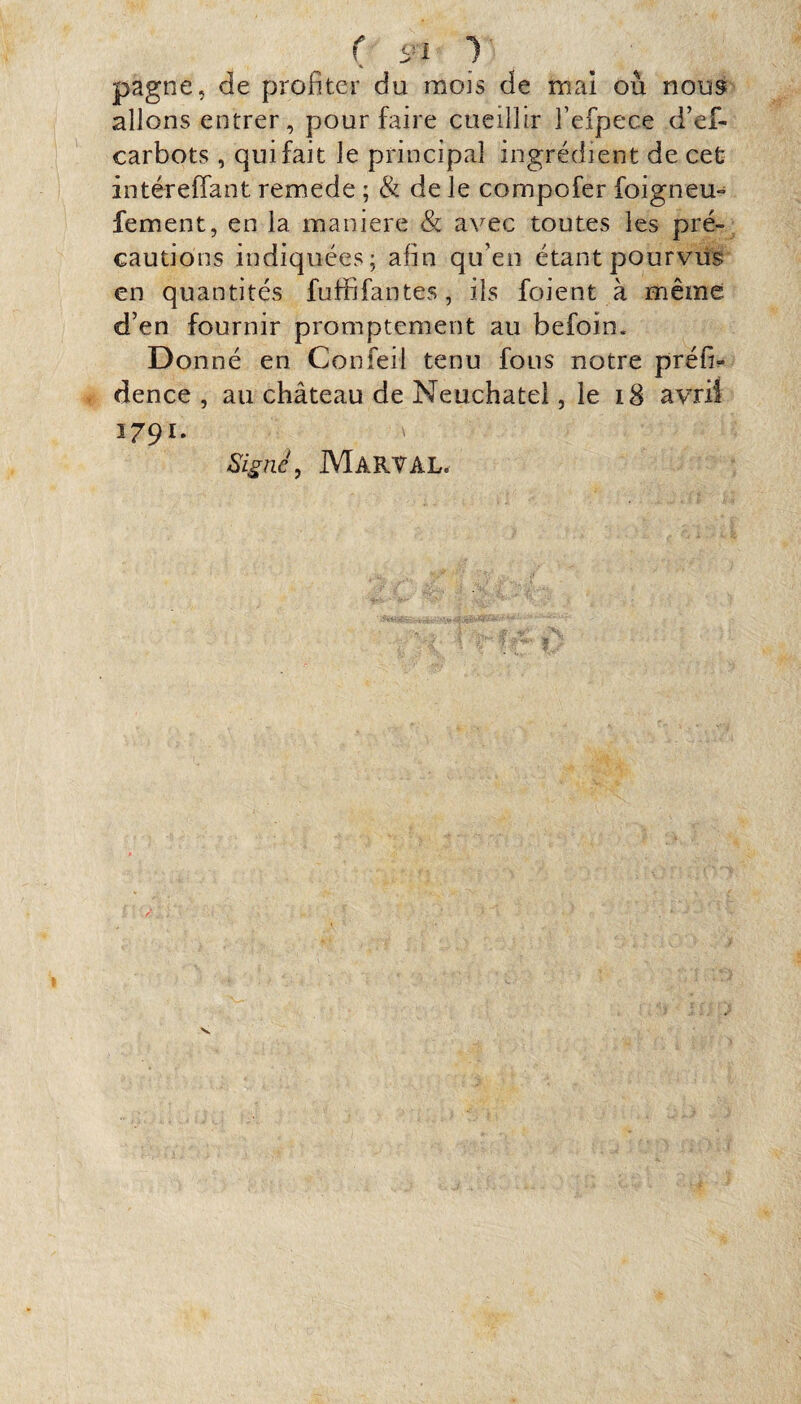 ( 91 1 ' pagne, de profiter du mois de mai où nous allons entrer, pour faire cueillir l’efpece d’ef- carbots , qui fait le principal ingrédient de cet intéreffant remede ; & de le compofer foigneu- fement, en la maniéré & avec toutes les pré¬ cautions indiquées; afin qu’en étant pourvus en quantités fuffifantes, ils foient à même d’en fournir promptement au befoin. Donné en Confeil tenu fous notre préfi- dence , au château de Neuchâtel, le 18 avril 3791. > ; :;î -d Signe, MARVAL.