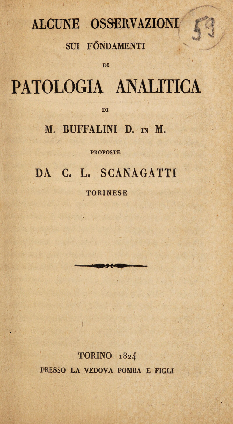 ALCUNE OSSERVAZIONI fi} SUI FÓNDAMENTE DI PATOLOGIA ANALITICA f DI M. BUFFALINI D. in M. PROPOSTE DA C. L. SCANAGATTI TORINESE TORINO 1824 PRESSO LA VEDOVA TOMBA E FIGLI