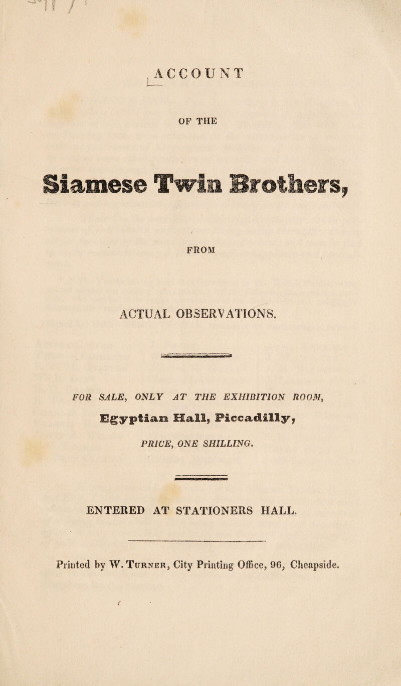 Siamese Twin Brolliers FROM ACTUAL OBSERVATIONS. FOR SALE, ONLY AT THE EXHIBITION ROOM, Egyptian Halls Piccadilly* PR/C’S, 0N£ SHILLING. ENTERED AT STATIONERS HALL.