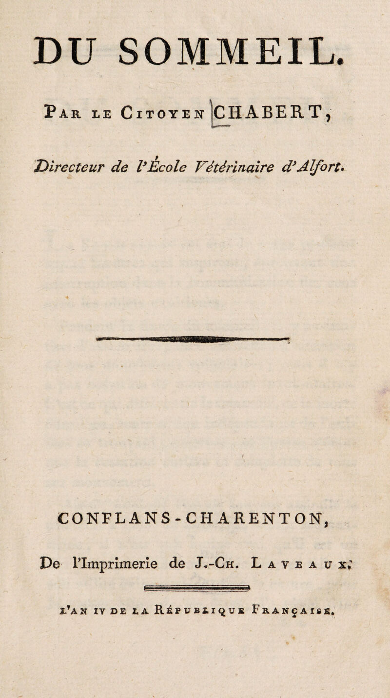 DU SOMMEIL. Par le Citoyen ]c HABERT y Directeur de l’Ecole Vétérinaire d’Alfort. CONFLANS-CHARENTON, De l’Imprimerie de J.-Ch. L a v e a v x; 1?A N IV DE EaRÉPUBÏ-IQUE FaANeAlfiK,