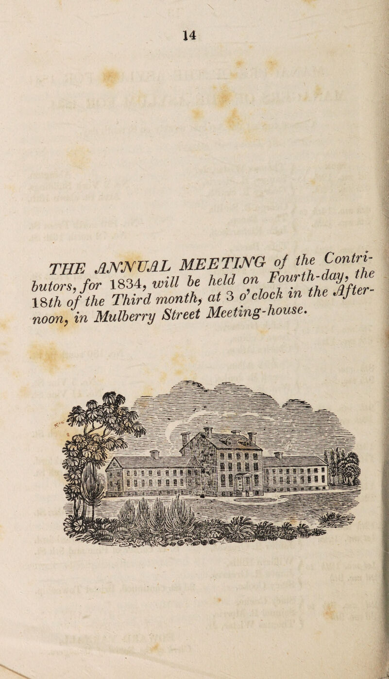 THE ANNUAL MEETING of the ContH butors, for 1834, will he held on Four y,_ 18th of the Third month, at 3 o clock in the Aft noon, in Mulberry Street Meeting-house.