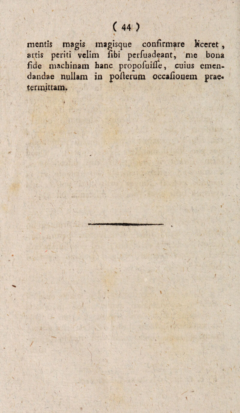 I Y , mentis magis magisque confirmare kceret , artis periti velim fibi perfuadeant, me bona fide machinam hanc propofuilfe, cuius emen¬ dandae nullam in polieram occafiosem prae¬ termittam.