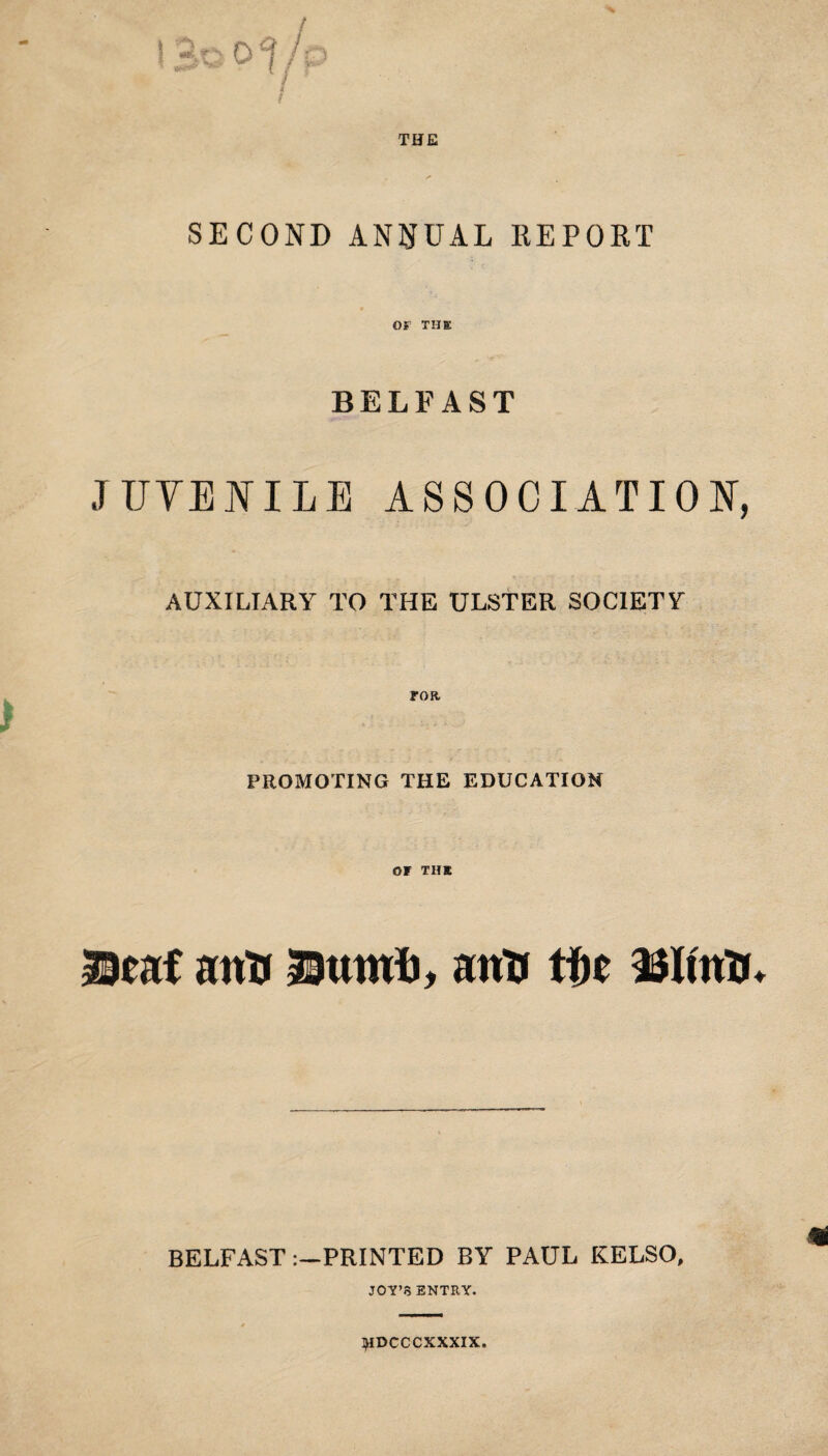 THE SECOND ANNUAL IlEPORT Of’ THK BELFAST JTJYETfILE ASSOCIATIOE, AUXILIARY TO THE ULSTER SOCIETY PROMOTING THE EDUCATION or THE mtui antr anU tbt BELFASTPRINTED BY PAUL KELSO, JOY’8 ENTRY. I^IDCCCXXXIX.