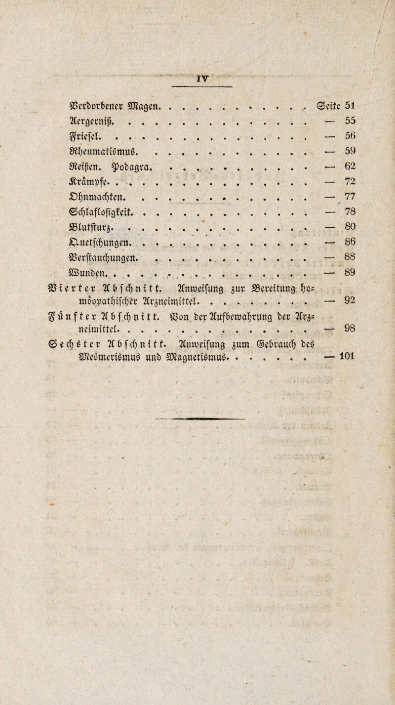 Verborgener Viagen.Seite 51 2Cetgcrmjj. — 55 $rtcfcl. . ,. — 56 Stt)eumati8mu$. .. — 59 Steifen. $)obagva. . — 62 Krampfe. . .. — 72 £>bnmacfjten. .. — ^ 77 SdjlafCoft giert.. — 78 SBtutftura.— 80 £Xuetfcbungen..— 86 Verjauchungen. .. — 88 VSunben, ...«,••••••.— 89 SSt er t er tfbfdjnitt. 2Cnw.eifung aur {Bereitung fjo* nroppatfnfcber 2Cranetmittet.. — 92 fünfter 6 f d) n i 11. Von ber TCufberualjrung ber TCv^ ncimittel. — 98 Sechter 2C6fclj nitf. Ttmueifung aum ©ebrauefj beö 3$e$merf$mu$ unb SDiagneti&nuS. ...... — 101 \