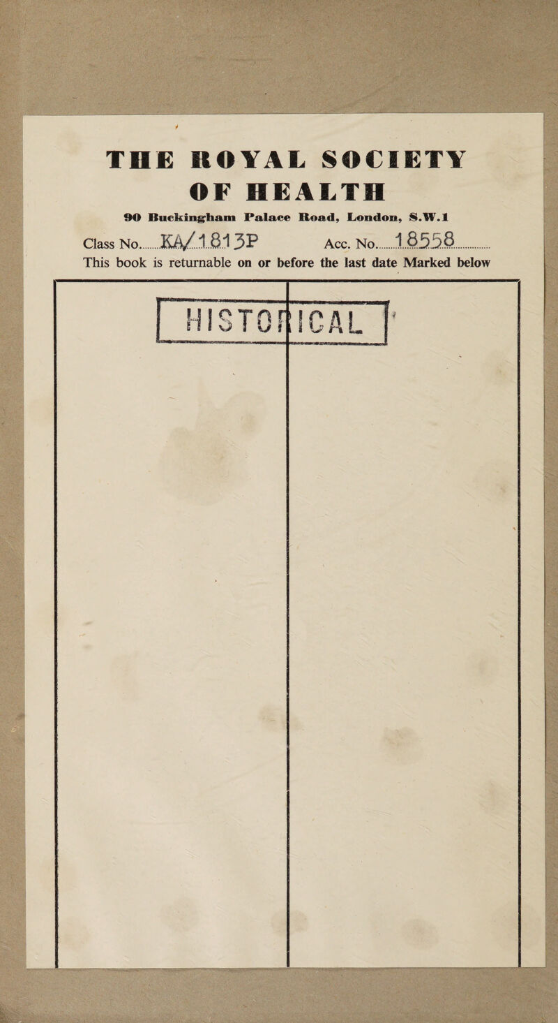 * THE ROYAL SOCIETY OF HEALTH 90 Buckingham Palace Road, London, S.W.l Class No.KS/.1.8.1 3^? Acc. No.1833.8.. This book is returnable on or before the last date Marked below