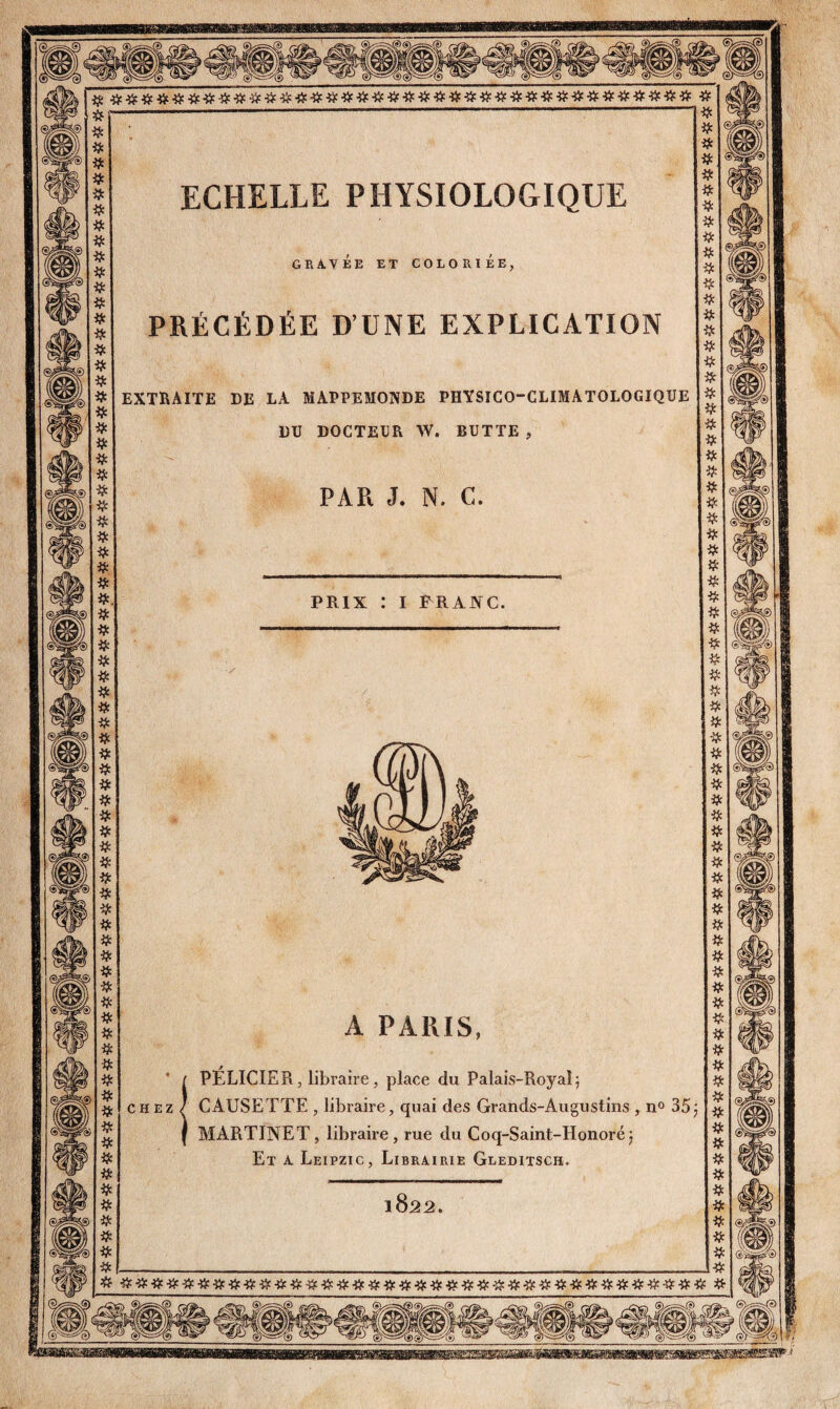 PRÉCÉDÉE D’UNE EXPLICATION extraite de la mappemonde physico-climatologique DU DOCTEUR W. BUTTE , PAR J. N. C. PRIX : I FRAJYC. A PARIS, (PÉLICIER, libraire, place du Palais-RoyaÉ CAUSETTE , libraire, quai des Grands-Augustins , n® 35 MARTINET, libraire, rue du Coq-Saint-Honoréj Et a Leipzig, Librairie Gleditsch.