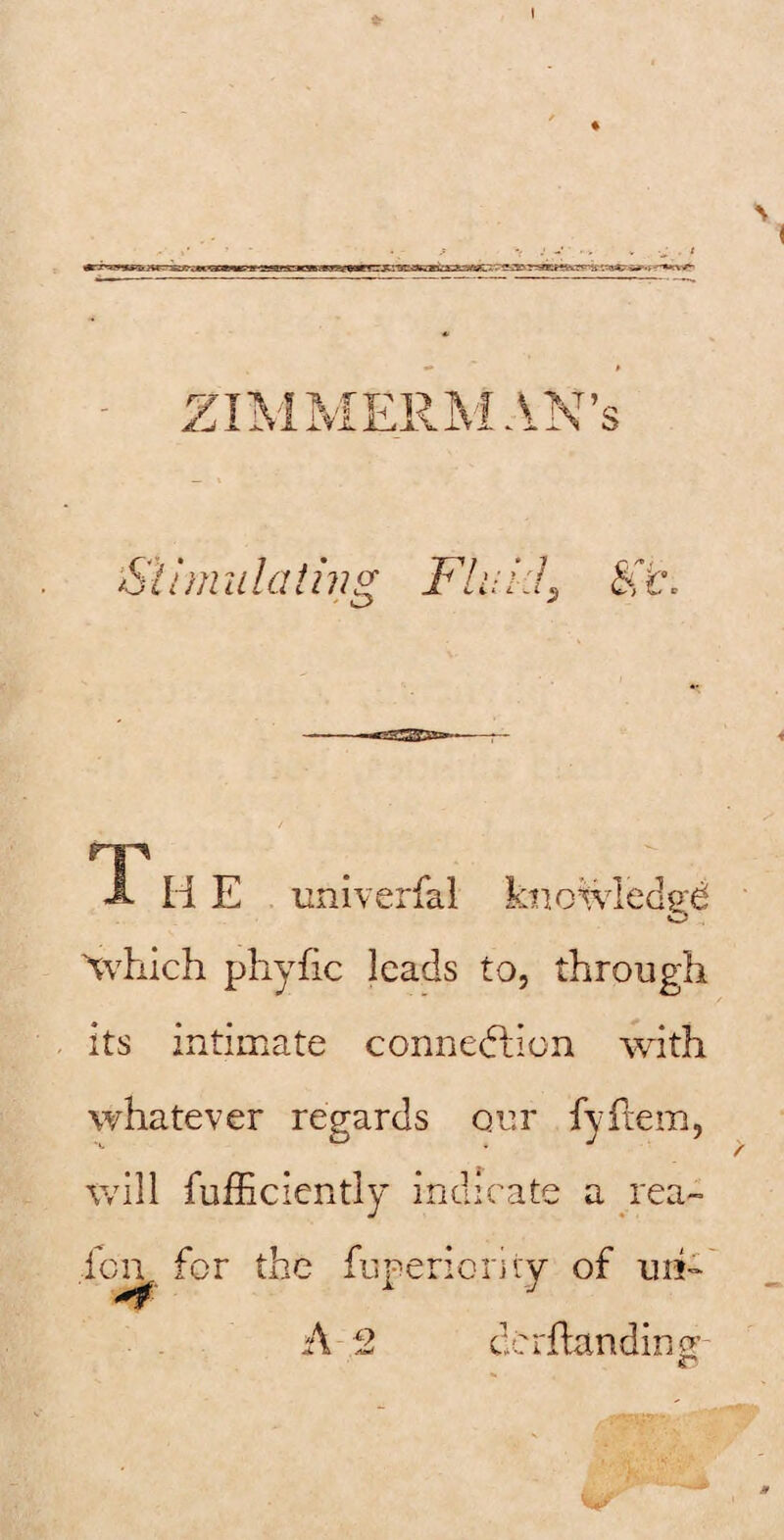 I 'Stimulating ;a L rp A H E univerfal kiioivleclsd o Xvhich phyfic leads to, through its intimate connediion with whatever regards our fyftem, will fufficiently indicate a rea- fen for the fLiperioriiy of uh- A 2 ccrflandinw / •lar