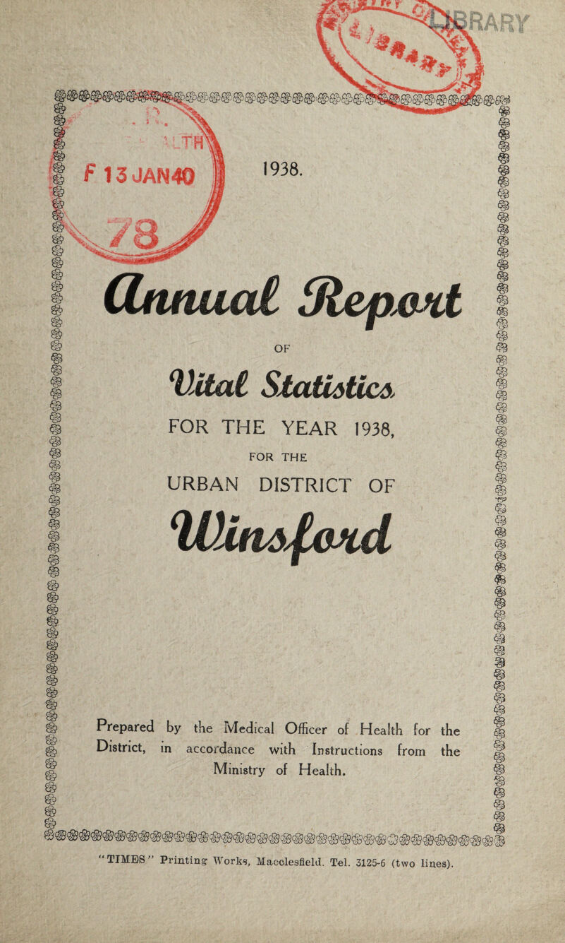 VUat Statidtic*, FOR THE YEAR 1938, FOR THE URBAN DISTRICT OF Witidfatd Prepared by the Medical Officer of Health for the District, m accordance with Instructions from the Ministry of Health. © “TIMES” Printing- Work*, Macclesfield. Tel. 3125-6 (two lines). RARY