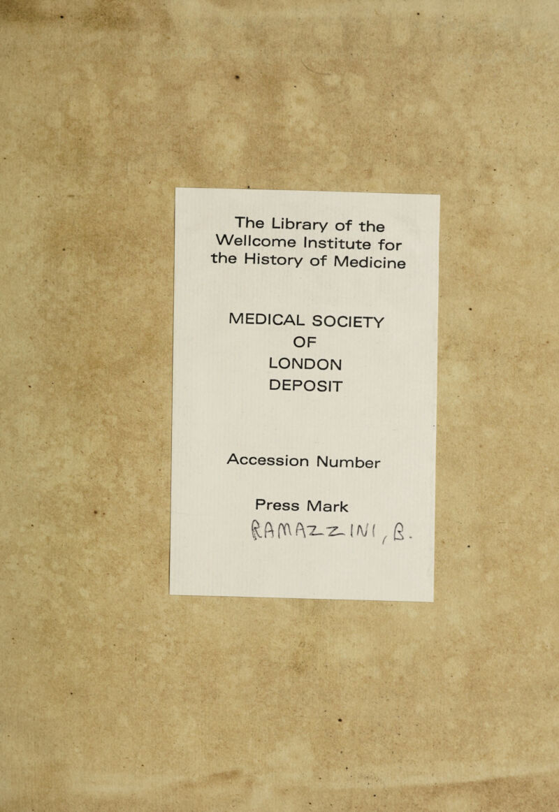 The Library of the Wellcome Institute for the History of Medicine MEDICAL SOCIETY OF LONDON DEPOSIT Accession Number Press Mark £A(t\fYz.-Z-.|/V/( ( g.