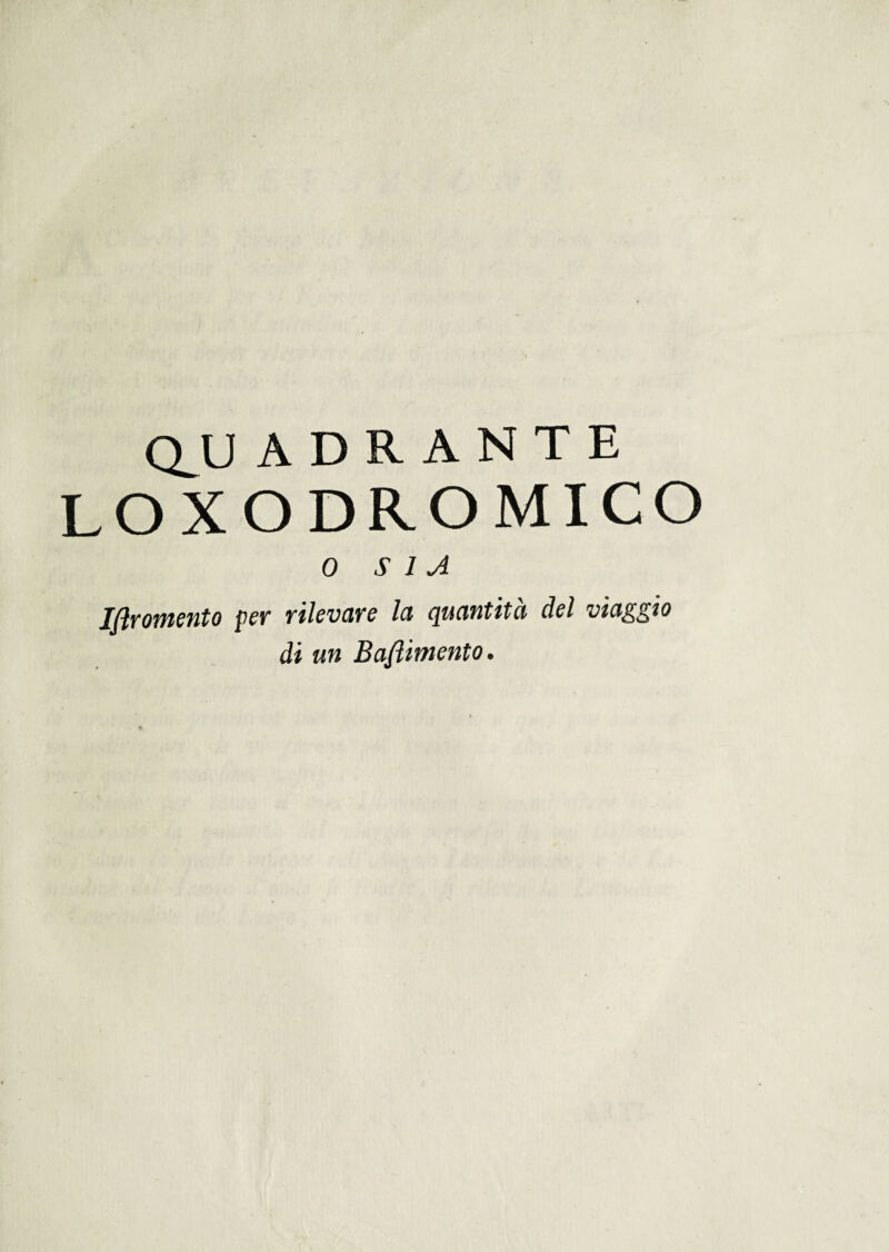 Q_U ADRANTE LOXODROMICO 0 SIA IJìromento per rilevare la quantità del viaggio di un Basimento.