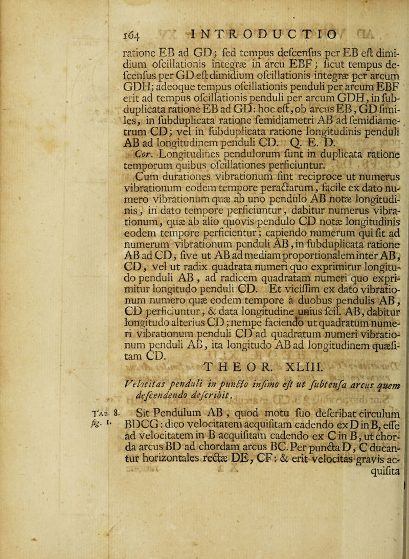 104 ΙΝΤΚΟΒϋΟΤΙΟ γ3.ιίοπε ΕΒ ζά ΟΒ; ίοά ΐοηιρυδ (Ιοίοοηίιΐδ ροΓ ΕΒ οίΐ (ϋηαί- άίυηι οίαΐΐαάοηΐδ ίηί:0οτ30 ίη ζνοη ΕΒΕ; ίίοηί: ίοιηρυδ άο- ίοοηίιΐδ ρ0Γ ΟΒ οίΐ οϋπιίαίυιτι οίοίΐΐαήοηίδ ίηϋο^Γδε ροΓ αΓοιιηι ΟΒΗ; αάοοςηο ίοιηρηδ οίοΐΙΕίΐοηίδ ροηάηΐί ροΓ αΓοηηι ΕΒΡ €Πί: αά ί0Γπρυδ οίαΐίαίήοηΐδ ροικίηΐί ρ0Γ αιχυηι ΟΒΗ, ίηίΙιΒ (Ιαρίΐοαία Γαΐιίοηο ΕΒ ζά ΟΒ: Ηοο οΛ, οΒ αΓοιίδ ΕΒ, ΟΒίιτηί- Ιοδ, ίη ΓαΜηρΙίοαί^ ταΐήοηο ΓειηίάίθΐηεϋπΆΒ ζά Γειηίάίαπιο- ίχαηι ΟΒ; νοί ίη ΓαΒάηρΙίοαϋα Γ&ΐίοηο Ιοη^ί&κΐίηίδ ροηώιΐί ΑΒ ζά Ιοησίΐααίηοηι ροηάαΐί ΟΒ. ζ). Ε. Β. €ον. Εοη^ίηκίίηοδ ροηάαΙοΓηηι ίυηί ίη Βιιρίίοαίη. ταΒοηο ΙοηιροΓαηι ρυίΒυδ οίοίΐΐαίιίοηοδ ροΓίίοίυηΐυΓ. Οαηι άυπιήοηοδ νίοτ&ίιίοηιιηι ίιηί Γ0οίρΓοο0 υί; ηυηιοπίδ νίΒταϋίοηυηι οοάοιη ΐοπιροΓο ροΓαβιαππη, '&οίΐϊε 0χ άαϊο ηιι- πΐ0Γθ νίΒΓ^ίίοηΐΗΏ ςυεε αΒ υηο ροηάυΐο ΑΒ ηοϊίε Ιοη^ίΐηάί- ηίδ , ίη ά&ΐ:ο ΐοηιροΓο ροΓίίαιΐηΐιαΓ , ά&ΒίίυΓ ηυηΐ0ηΐδ νίΒΓα- ΐίοηυιη, 41120 αΒ Πίο ρυονίδ ροηάυΐο ΟΒ ηοΐΣε Ιοη^ίΐιηάίηίδ οοάοηι ΐ0ΐτιροΓ0 ροΓίιοίοηίιυΓ; οαρίοηάο ηυηΐ0Γυηι ςυίίΐί: αά ηιιπιοΓοηι νίΒιαΒοηπιπ ροηάυΐί ΑΒ , ίη ΓιιΒάαρΙίοαία ταΒοηο ΑΒ ζά ΟΒ, Γιν0 υί; ΑΒ αάπιεςΙί&ιηρΓοροΓΒοηαΙειιιίηίοΓΑΒ, ΟΒ, νοί ηί: τζάίχ ςυ&άΓαία ηηηΐ0Γί ςυο εχρππιίίυΓ Ιοηςρίυ- Βο ροηάυΐί ΑΒ , ζά Γαάίοοηι ρυ&άΓαΐαπι ηυιηοπ ρυο οχρπ- ιηίϋιΐΓ Ιοη^ίίιηΒο ροηάυΐί ΟΒ. Εί: νίαίϋτη 0χ άαίο νίΒΓΕίίο- ηηπι ηυηΐ0Γθ ςυ^ οοΒοιη ίοηιροΓο σι ΒηοΒηδ ροηάυΐίδ ΑΒ , ΟΒ ροιΊιοίυηαίΓ, & άζίζ Ιαη^ίΐυΒίη© υηίυδ ίαΐ. ΑΒ, ΒαΒίίηΓ Ιαηξίΐυάο αΐϋοπιΐδ ΟΒ; ηοιηρο Βοίοηαο υΐ ςυ&άΓίΐΐιυηι ηυιηο- π νίΒΓ&Βοηηιη ροηάυΐί ΟΒ ζά ςηαΒΓαίηηι ηυηιοπ νϋ>Γ3ίίο- ηυΐΉ ροηάηΐί ΑΒ, ίϋα Ιοη^ίΐηΒο ΑΒ ζά Ιοη^ίίηάίηοηι ςη^ίΡ ίπηι ΟΒ. ΤΗΕΟΚ. ΧΕΙΙΙ. Ρβϊοοιίαχ ρβηάαΓι ϊη ρηηΐϊο ιηβηιο εβ ιιΐ βώΐβηβα αταιχ ηιιβιη άβββηάβηάο άββη'οιΐ. Ταώ. 8. δίί: Ροηάηΐηηι ΑΒ , ςηοά ηιοΐυ Γηο ά0ΓοΓίΒαί: οίΓοαΙηηι &· Γ· ΒΒΟΟ: Βίοο ν0ΐθ0ίΐ:αΐ:0ηι αοςηίΓιίιαπι €αά0η(1ο οχ Β ίηΒ, 0Ε0 ζά νοίοοίίαϊοπι ίη Β αοςηίΓιίιαηι οαάοηάο οχ Ο ίη Β, ηϋοΙιοΓ- άζ αΓοηδ ΒΒ ζά άιογάζπι αΓοηδ ΒΟ. Ρογ ρηηθ:αΒ, Ο άηοαη- ΐηί ΒοΓίζοηΐαΙδδ ΒΕ, ΟΡ: & ζήί νςίοοίίαδ £πινίδ ηο-