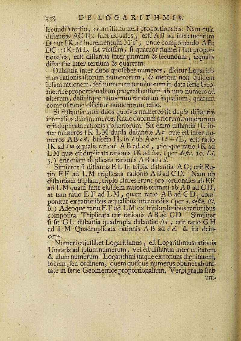 Γεευηάί α ίεηίο, επιηί ϋΐί ημη&βπ ρΓοροηίοηαΙεδ. Ναηι ςιιϊα ώύζηύχ ΑΟ ΙΕ. Γυηί εε^ιιαΓοδ , επί ΑΒ αά ίηεΓεπιεηίυιη ΕΒ υί ΙΚ αά ΐηοΓειηεηίιίΓη ΜΤ ; υηάε εοητροηεηάο ΑΒ: ΒΟ :: I Κ:ΜΕ. Εί νΐάΠιπι^ Γι φΐαίυοΓ ϊίυήιεπ βηίρίοροΓ- ίίοηαΐεδ, επί άίίΐαηίία ίηίεΓ ρπτηύιη & Γεευηάιπη, «φΐαΐίδ άίίΐαηίίέε ίηίεΓ ίεΓίΐιπη & ςηαΓίιπη. ΒίίΙαηίία ίηίετ άυοδ ςυοΠίΒεί ηιιηιεΓΟδ, άίοΐίιίΓΕο^απίΙΐΓ ΓΠ118 Γαίίοηίδ ΐίΙοηιιτι ηυηιεΓΟΓυΓα , & ηιείίευΓ ηοη ςυίάεηι ίρίαηι Γαίίοηεπι, Γεά ηιαπιεπιπι ίεΓηιίηοπΗη ίη άαία Γεπε Οεο- ΐΏείπςερΓοροΓΒοηαΙΐυηι ρΓΟ^ΓεάίεηΒαηΐ αΒ υηο ηιιηιεΓοαά αΐίεπππ, άεΗηίίφίε ηυΐΉεηιηι Γαίίοηιιιη έεφΐα1ίιιπι; φΐαηιπΐ εοιχιροΓιΒοηε έίπείίυΓ ηυτηεΓΟΓυηι Γαίίο. δί άϊίΐαηίία ίηίεΓ άυοδ ςύοΓνίδ ήύήιεΓΟδ Γιί άυρία άίίΐαηίίαΐ ίηίεΓ αΐίοδ άυοδ ηπιτιεΓό»; &αίίο άιιοηιπι ρποπητι ηιιιχιεΓοπιιη επί άυρίΐεαία Γαίίοηίδ ροίΐεποηιηι. δίί εηίηα άίίΐαηίία ΙΕ ίη¬ ίεΓ ηηιηεΓΌδ IΚ ΕΜ άυρία άίίΐαηίίέε Α ο αυοε είΐ ίηίεΓ ηιι- πιεΓΟδ ΑΒ οά, Ρίίε&α ΙΕ ίη / οΡΑε— ί / = ΙΕ, επί Γάίΐο ΪΚ αά αεςυαίίδ Γαίίοηί ΑΒ αά οά, αάεοςυε Γαίίο ί Κ αά ΕΜ ςυδε είΐάυρίίεαία Γαίίοηίδ ΙΚ αά Ινι, (ρεΓ άεβρ. ίο. ΕΙ. 5. ) επίείίαιη εΐυρίίεαύα Γαίίοηίδ ΑΒ αά ίΥ. δίΓηΐΙίϊεΓ Γι άίίΐαηίίαΕΕ Γιί ίπρία άίίΐαηίίδε ΑΟ; επίΚα- ΐίο ΕΡ αά ΕΜ ίπρίΐεαία Γαίίοηίδ ΑΒαάΟΒ. Ναπι οΡ άίίΐαηίίαπι ίπρίαιη, ίπρίο ρΙυΓεδ εΓυη ί ρΐΌροΓίΐοηαΙεδ αΡ ΕΡ πά Ε Μ ςυαπι Γυηί ε]υΓάειη Γαίίοηίδ ίεπτιίηί αΡ Α Β αά ΟΒ, αΐ ίαιη Γαίίο Ε Ρ αά Ε Μ , ςυαιη Γαίίο Α Β αά Ο Β, εοη> ροηίίυΓ εχΓαίίοηίΡυδ κςυαΙίΡυδ ίηίεπηεάΐίδ (ρει* ?. άββη. Εί. 6. ) Αάεοςυε Γαίίο ΕΡ αά ΕΜ εχ ίπρίορΙϋπΡυ»ΓαίίοήίΡυδ εοπιροΓιία. Τπρίϊεαία επί: Γαίίοηίδ ΑΒ αά ΟΒ. δίιηίΙίίεΓ Γι Γιί ΟΕ άίίΐαηίία ςυαάίυρία άίίΐαηίίίε Αο, επί ταίΐο Ο Η αά Ε Μ Οϋαάίυρίΐεαία Γαίίοηίδ Α Β αά ο ά. & ΐία άείη- εερδ. Νυττιεπ ευ]πΒϊΡεί Εο^απίΗπιυδ , εΛ Εο^απϋΗηιυδ Γαίίοηίδ υηΐίαίίδ αά ίρΓυπιηυπιεΓυηι, νεί είΐ άίίΐαηίϊα ϊηίεΓ υηίίαίεηι & ίΐΐιιΐϊΐ ηυηιεΓυΓη. Εο^απίΡπιί ίίαςυε εχροηυηί άΐ^ηίίαίεηι, Ιοευπι ,Γεα ΟΓάίηεπι, ςυεπι ςυίίφαε ηυπιεΓυδ οΡίίηεί αΡυηί- ίαίε ίη ίεπε ΟεοπιείπεερΓοροΓίΐοη»Πηηα, ΥεΓΡί^ΓαάαΓιαΡ υηί«
