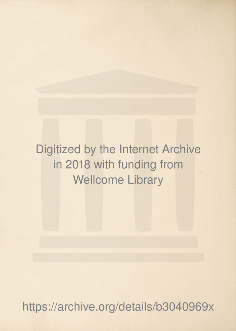 Digitized by the Internet Archive in 2018 with funding from Wellcome Library https ://arch ive .org/detai Is/b3040969x