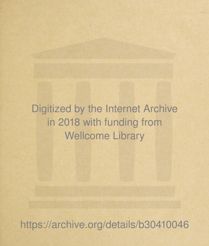 Digitized by the Internet Archive in 2018 with funding from Wellcome Library 4 https ://arch i ve .0 rg/detai Is/b30410046
