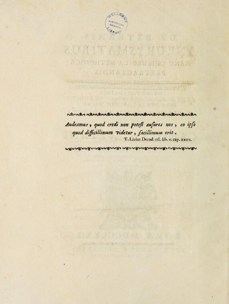 quod difficillimum videtur > facillimum erit. T. Livius Decad. ni. lib. v- cap. xxiv.