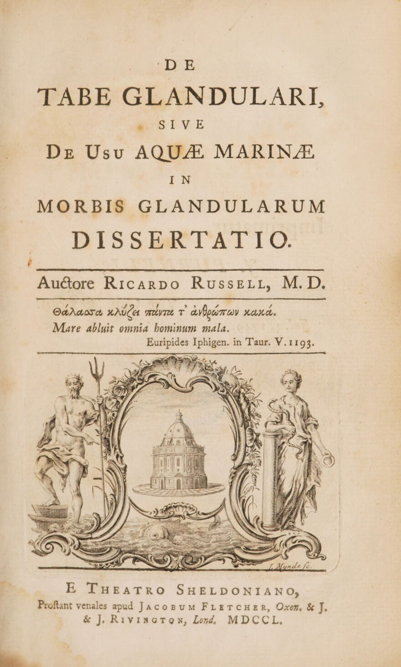 DE TABE GLANDULARI, ESLVE Dg Usu AQUZE MARINZE IN MORBIS GLANDULARUM |». DISSERTATIO.  Au&amp;ore RicAnRDO RUssELL, M. D. * E TukATRO SHELDONIANO, Proftant venales apud JaAcogvM FrzTcnuzrR, Oxem, &amp; T. &amp; J, RivisoTox, Lo, MDCCL. CN