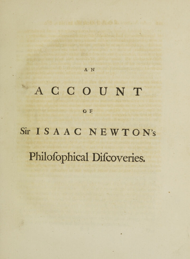 c ACCOUNT O F Sir I S A A C NEWTON’S Philofophical Difcoveries.