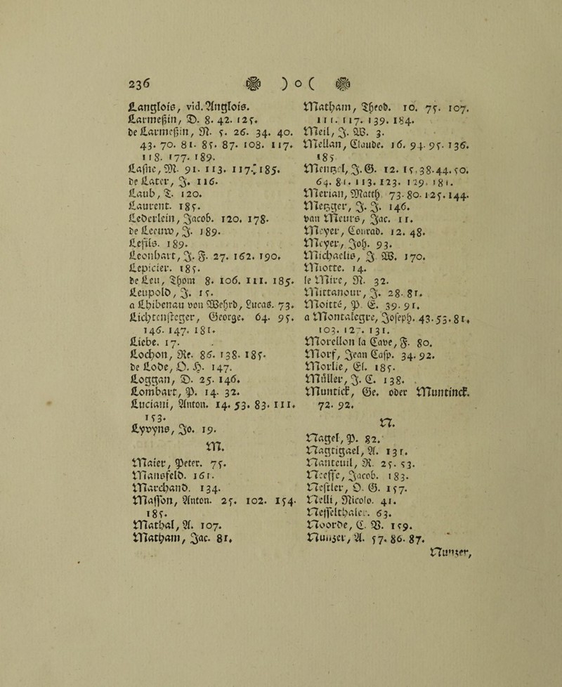 JLanglote, vid.?Jnglote. Harmeßm, 5D. 8* 42. 125. De ilanncßin, 97. *. 26. 34. 40. 43. 70. 8i- 85* 87. 103. 117» 11 8- 177- *89« £afne,9)7- 91- 113* 117C185* De Hat er, 3» 116. llaiib,^. 120» ilaurcnt. 185. ileöei-ldn, 3ac°k* 120. J78* De £eetm>, 3. J89. ilcfiie. 189» llccnbait, % 27. 162. 190, £cpidei\ 185. Dellen, Sfpom 8* 106. m. 185» HeupolC>,3‘ *5* n ll$ibcnau von 2öc!)rb, £ncaö. 73. £ici;rc»j7:cger, ©eoreje. 64. 95-, 146. 147« 181 ♦ Hiebe. 17. Hodpon, £He. 86. r3s* 187- De Hobe, 0. 147. &oggan, £). 25. 1415. Hombait, p. 14- 32. Üudam, Qiuton. 14.53. 83* m* IT3* Hyx>yne, 30. 19. m. VHaiet4, 9>eter. 75-. ttiaiißfelö. 161. VHardpanö. 134. Hlafjon, hinten. 27. 102. 154. I 8 d rnatb^i,^ 107. VHat^uii, 3ac- 8r. iTfatlpam, Sjjeot?. 10. 75. 107. irr. 117. 139. 184. H7eil, 3. 3- ilTelian, (EKuiDe. 16. 94. 95. 136» *85 12.15,38.44.50. 64. g 1. 113.123. 129. 181. tYlcrian, ‘Sttattf) 73. go. 125. 144. tlTeeger, 3. 3. 146. Van tficure, 3ac. * r* tllcycf, (Xoi»vaö. 12. 48. tTlcyer, 3ofp. 93. tTJidpaclie, 3 5B» J70. tlTiottc. 14. fe mfce, 97. 32. tllirtanpur, 3. 28- 8 t. tlloitte, 7) <£. 39. 9r. a iTlootalegi-e, 3ofepf). 43.53.8rt 103« I 27. I 31. tlloreüoii (a Qove, §. 80. trtorf, 3eön &>fp* 34« 92. tTIoviie, (£f. 185. tTltUler, 3. (L 138. . tTUmticf, ©e. o£>er fcHuntincf. 72. 92. n. Hagel, 7). %2. Hagrigaei, 9(. 13 r. Hanteuil, 9{. 27. <r3. Hceffe,3accb. 183- Hcfrlci*, 0. ©. 157. Hellt, 97ico(o. 41. Hc|]eltbaler. 63. Hoorbe, (£. Q3. 109. Hui 15er, d. 57.86-87. Hu'ner,