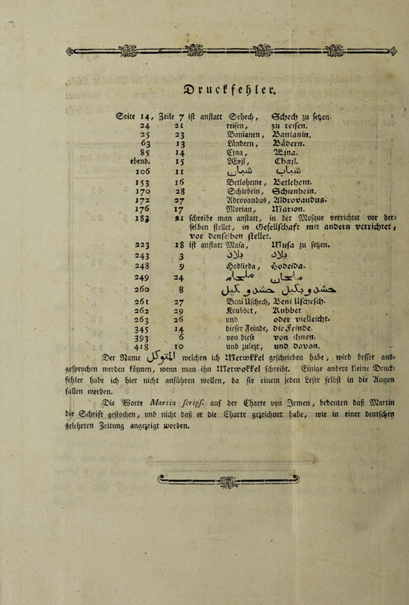 t SDrucffefjler, ødte *4/ 24 25 63 85 e&enb- 106 J53 170 172 176 183 223 243 248 249 260 261 262 263 345 393 418 3ei(e 7 ijt anfratt øcljcd), ød?ed) ju fc§en- » 21 reifcn, ju letfen. 23 STanicmen, 2$rtntnm'n. 13 fianbern, 2S>aOevtu 14 øna, 2£jna. 15 2ø*j(, drøjt* 11 c 1 i 6 S5et(o(jeme, iSctlc^cm. 28 ød)ic8ctn, Øddenbetti. 27 2(brovanbu3, ZflDiovnntujs. 17 fOJorian, iTCartcm. 21 fd>rci6e man anflatt, in ber 9D2ofque vecridjtet vor ber-' felBen jtedet, in øefeUfcbnft mit nnbetn vcti'id?tct/ vov bcnfelbcn jlcllet. ' 18 ift anflatt SDtøfa, ITTnfn gu fefjen. 3 <3^U <3^4 9 ^»obfieba, • 24 27 SBaiiUfdjed), 25ent Ufd)efcb- 29 ÆcuBBet, Z^ubbcc 26 unb obec vielletdjt. 14 bicfcr $einbe, dfe&tøbe. 6 von biefc von timen. to unb julejt, wnb Dnvon. Øer 92arne ivcld;en id) tHetwt’fcl gefc^ricben Ija&e, tvirb bcffcr atié= $efprod)cn tverbcn fbmtcn, tvenn man if)it ITCetwoirird fdjreibt. (Sintre anbere fieine Ørucf; fet)(cr ()abe id) f)iet nid)t anful>ccn rooden, ba fie eiucm jeben Sejer (c Ib ft in bie 2tugen faden roerben. øie ©ovte Martin feripf. auf bet* <£f)arte von genien, Bebeuten bafs 93cartin bie ødjrift geftodjen, unb nid)t bag ec bie Ø^avte ge*cid)net C;abe, roic in einer bcutfdjett Sclc&rtcn Scitung angejeigt roorben.