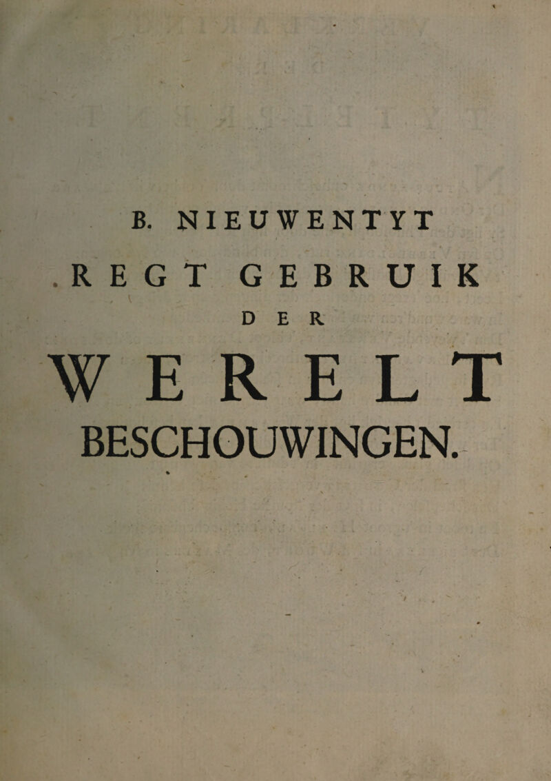 * B. NIEUWENTYT / > * * .REGT GEBRUIK DER W E R E L T BESCHOUWINGEN.