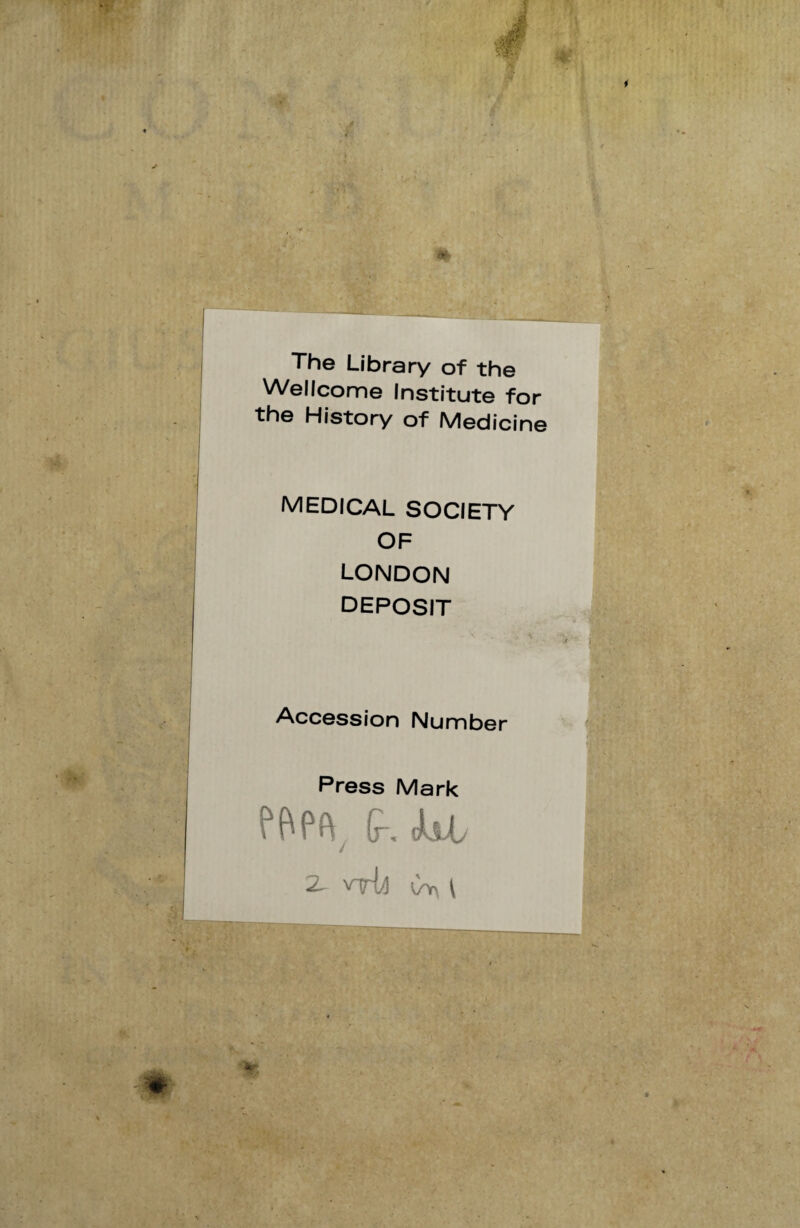 The Library of the Wellcome Institute for the History of Medicine MEDICAL SOCIETY OF LONDON DEPOSIT Accession Number Press Mark PBPR (r, cbL 2^ vrid (/y\ [