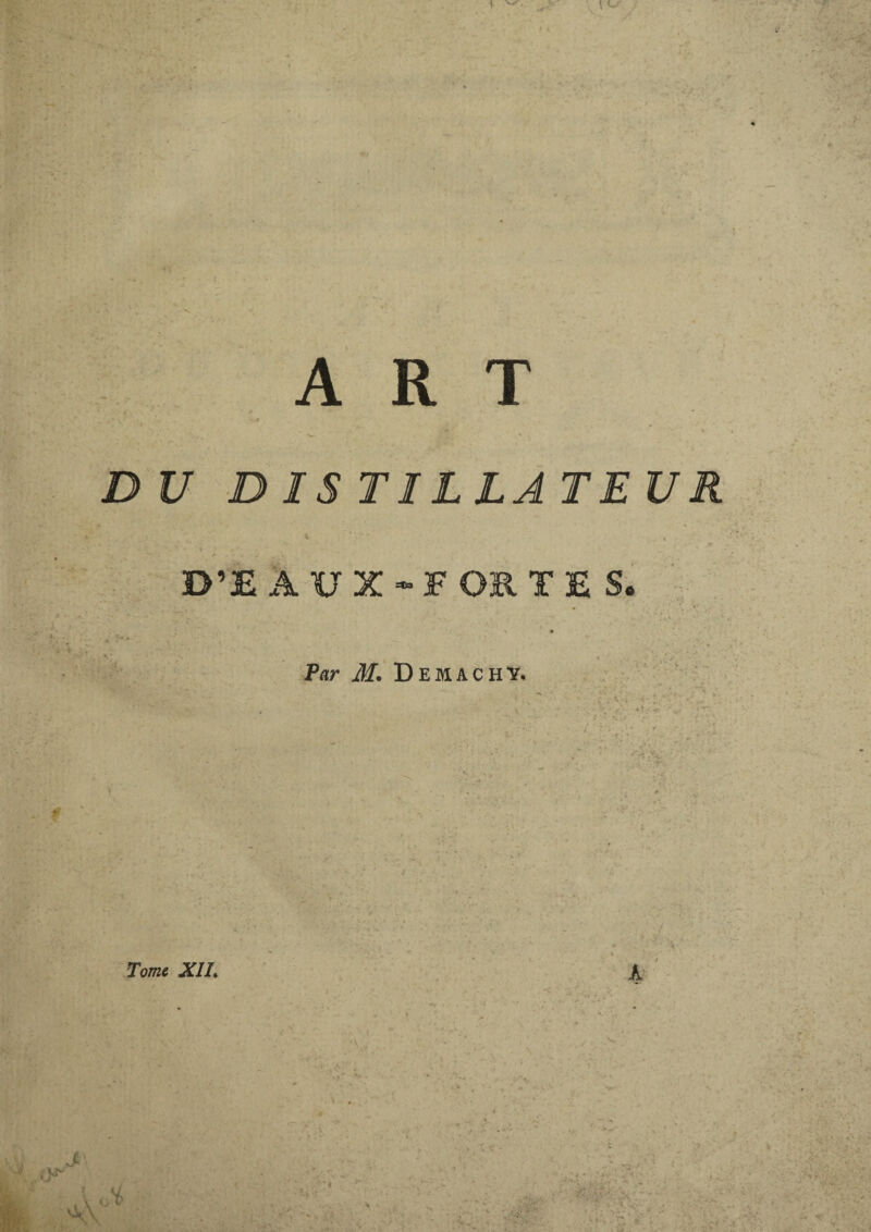 ART DU D IS TILLATEUR D’E AUX-FORTES, Par M. Demachy. :t rv* - ' • r.' ♦V-c' % Tome. XII.