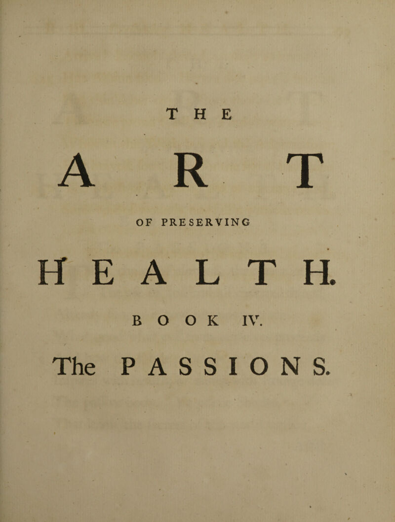 A R T \ t * OF PRESERVING HEALTH. BOOK IV. * The PASSIONS.