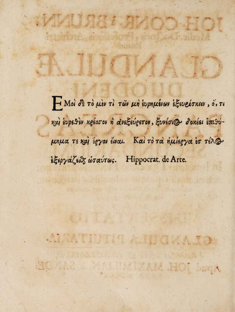 w # ■0* fi ' r' -psrt y i • i/ ■* er - 'J - *>. / -)>. ! :•$* ' r/ * i ' i- ut * &■ * a>/ ■SE ■■ Jf ,/€.;•' . JgjL • 'W v E/ • • Y' Mo< TO jlifV Ti TM fin WpiffJLmV i^iVZATMV , O» T< \ e ivpiB-iv xgtorov n ,i. S /ww/^a T2 ^ sgyoy gW<. Ket< ro toL v/u!egyct gcr t(7\(&> / • t^ipyufycfy w&vTtoq. Hippocrat. de Arte.